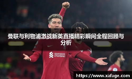 曼联与利物浦激战新英直播精彩瞬间全程回顾与分析